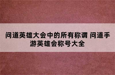 问道英雄大会中的所有称谓 问道手游英雄会称号大全